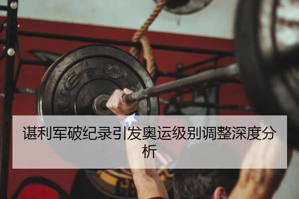 谌利军破纪录引发奥运级别调整深度分析
