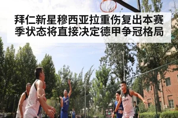 拜仁新星穆西亚拉重伤复出本赛季状态将直接决定德甲争冠格局