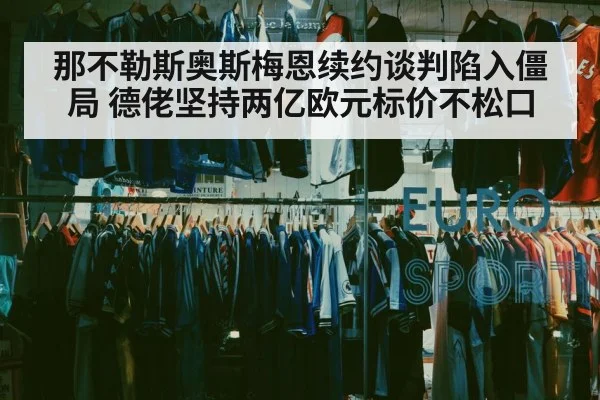 那不勒斯奥斯梅恩续约谈判陷入僵局 德佬坚持两亿欧元标价不松口