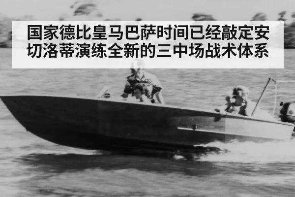 国家德比皇马巴萨时间已经敲定安切洛蒂演练全新的三中场战术体系